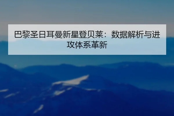 巴黎圣日耳曼新星登贝莱：数据解析与进攻体系革新